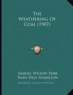 The Weathering of Coal (1907) di Samuel Wilson Parr, Nain Delf Hamilton edito da Kessinger Publishing