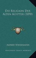 Die Religion Der Alten Agypter (1890) di Alfred Wiedemann edito da Kessinger Publishing