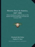 Historic Dress in America, 1607-1800: With an Introductory Chapter on Dress in the Spanish and French Settlements in Florida and Louisiana (1904) di Elisabeth McClellan edito da Kessinger Publishing