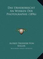 Das Urheberrecht an Werken Der Photographie (1896) di Alfred Freiherr Von Seiller edito da Kessinger Publishing
