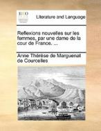 Reflexions Nouvelles Sur Les Femmes, Par Une Dame De La Cour De France. ... di Anne Therese de Marguenat Courcelles edito da Gale Ecco, Print Editions