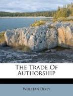 The Trade Of Authorship di Wolstan Dixey edito da Nabu Press