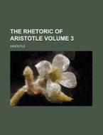 The Rhetoric of Aristotle Volume 3 di Aristotle edito da Rarebooksclub.com