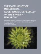 The Excellency of Monarchial Government, Especially of the English Monarchy; Wherein Is Largely Treated of the Several Benefits of Kingly Government, di Nathaniel Johnston edito da Rarebooksclub.com