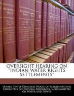 Oversight Hearing On \'\'indian Water Rights Settlements\'\' edito da Bibliogov
