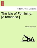 The Isle of Feminine. [A romance.] di Charles Niswonger edito da British Library, Historical Print Editions