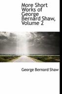 More Short Works Of George Bernard Shaw, Volume 2 di George Bernard Shaw edito da Bibliolife