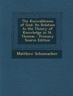 The Knowableness of God: Its Relation to the Theory of Knowledge in St. Thomas di Matthew Schumacher edito da Nabu Press