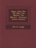 Edgar Allan Poe: The Man: The Master: The Martyr di Oliver Leigh edito da Nabu Press