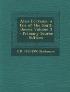 Alice Lorraine, a Tale of the South Downs Volume 3 di R. D. 1825-1900 Blackmore edito da Nabu Press