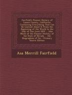 Fairfield's Pioneer History of Lassen County, California: Containing Everything That Can Be Learned about It from the Beginning of the World to the Ye di Asa Merrill Fairfield edito da Nabu Press
