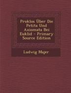 Proklos Uber Die Petita Und Axiomata Bei Euklid - Primary Source Edition di Ludwig Majer edito da Nabu Press