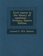 First Course in the Theory of Equations - Primary Source Edition di Leonard E. 1874- Dickson edito da Nabu Press
