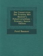Das Conserviren Der Fruchte Mit Baumer's Patentverschluss di Ferd Baumer edito da Nabu Press