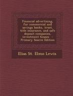 Financial Advertising, for Commercial and Savings Banks, Trust, Title Insurance, and Safe Deposit Companies, Investment Houses - Primary Source Editio di Elias St Elmo Lewis edito da Nabu Press