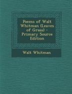 Poems of Walt Whitman (Leaves of Grass) - Primary Source Edition di Walt Whitman edito da Nabu Press