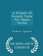 A Primer Of French Verse For Upper Forms - Scholar's Choice Edition di Frederic Spencer edito da Scholar's Choice