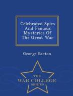 Celebrated Spies And Famous Mysteries Of The Great War - War College Series di George Barton edito da War College Series