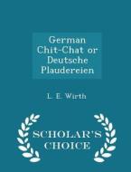 German Chit-chat Or Deutsche Plaudereien - Scholar's Choice Edition di L E Wirth edito da Scholar's Choice