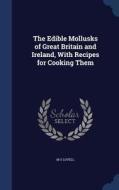 The Edible Mollusks Of Great Britain And Ireland, With Recipes For Cooking Them di M S Lovell edito da Sagwan Press