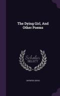 The Dying Girl, And Other Poems di Swynfen Jervis edito da Palala Press