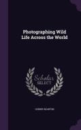 Photographing Wild Life Across The World di Cherry Kearton edito da Palala Press