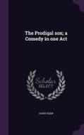 The Prodigal Son; A Comedy In One Act di Harry Kemp edito da Palala Press
