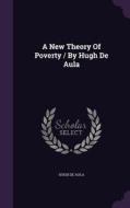 A New Theory Of Poverty / By Hugh De Aula di Hugh De Aula edito da Palala Press