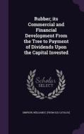 Rubber; Its Commercial And Financial Development From The Tree To Payment Of Dividends Upon The Capital Invested edito da Palala Press