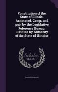 Constitution Of The State Of Illinois. Annotated, Comp. And Pub. By The Legislative Reference Bureau. di Illinois Illinois edito da Palala Press