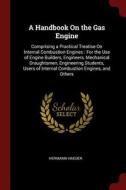 A Handbook on the Gas Engine: Comprising a Practical Treatise on Internal Combustion Engines: For the Use of Engine Buil di Hermann Haeder edito da CHIZINE PUBN