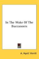 In The Wake Of The Buccaneers di A. Hyatt Verrill edito da Kessinger Publishing, Llc