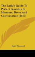 The Lady's Guide To Perfect Gentility In Manners, Dress And Conversation (1857) di Emily Thornwell edito da Kessinger Publishing, Llc