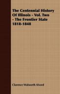 The Centennial History of Illinois - Vol. Two - The Frontier State 1818-1848 di Clarence Walworth Alvord, Theodore Calvin Pease edito da Courthope Press