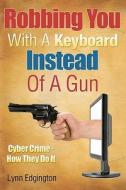 Robbing You with a Keyboard Instead of a Gun: Cyber Crime - How They Do It di MR Lynn Edgington edito da Createspace