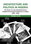 Architecture and Politics in Nigeria: The Study of a Late Twentieth-Century Enlightenment-Inspired Modernism at Abuja, 1 di Nnamdi Elleh edito da ROUTLEDGE