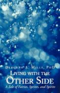 Living with the Other Side: A Tale of Fairies, Sprites, and Spirits di Deborah A. Mills Phd edito da AUTHORHOUSE