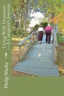 Living with Dementia -- A Caregiver's Journey di Bp Philip Edward Phlegar Weeks edito da Createspace