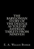 The Babylonian Story of the Deluge as Told by Assyrian Tablets from Nineveh di E. A. Wallis Budge edito da Createspace
