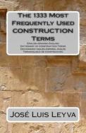 The 1333 Most Frequently Used Construction Terms: English-Spanish-English Dictionary of Construction Terms - Diccionario Ingles-Espanol-Ingles - Termi di Jose Luis Leyva edito da Createspace