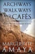Archways, Walkways and Cafe's: Reflections of a Volunteer in Israel di Marguerite M. Amaya edito da Createspace