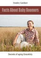 Facts about Baby Boomers: Secrets of Aging Gracefully di Stanley Gardner edito da Createspace