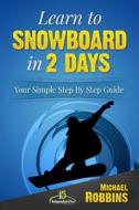 Learn to Snowboard in 2 Days: Your Simple Step by Step Guide di Michael Robbins edito da Createspace