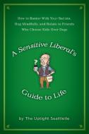 A Sensitive Liberal's Guide to Life: How to Banter with Your Barista, Hug Mindfully, and Relate to Friends Who Choose Ki di The Uptight Seattleite edito da GOTHAM BOOKS