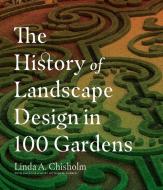 History of Landscape Design in 100 Gardens di Linda A. Chisolm edito da Timber Press