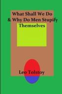What Shall We Do & Why Do Men Stupify Themselves di Leo Tolstoy edito da LULU PR