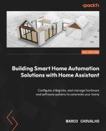 Building Smart Home Automation Solutions with Home Assistant: Configure, integrate, and manage hardware and software systems to automate your home di Marco Carvalho edito da PACKT PUB