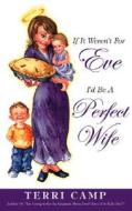 If It Weren't for Eve, I'd Be a Perfect Wife di Terri Camp edito da Waterbrook Press
