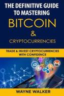 The Definitive Guide to Mastering Bitcoin & Cryptocurrencies: Trade and Invest Cryptocurrencies with Confidence di Wayne Walker edito da Createspace Independent Publishing Platform