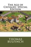 The Age of Chivalry: Special Edition di Thomas Bulfinch edito da Createspace Independent Publishing Platform